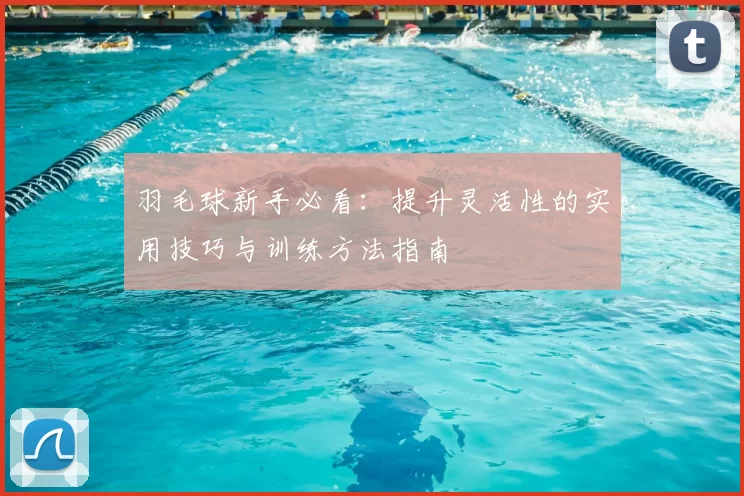 羽毛球新手必看：提升灵活性的实用技巧与训练方法指南