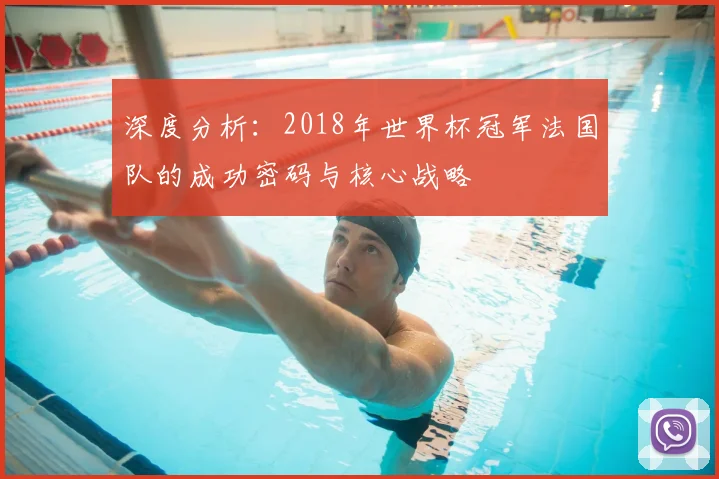 深度分析：2018年世界杯冠军法国队的成功密码与核心战略
