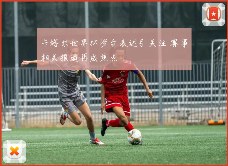 卡塔尔世界杯涉台表述引关注 赛事相关报道再成焦点