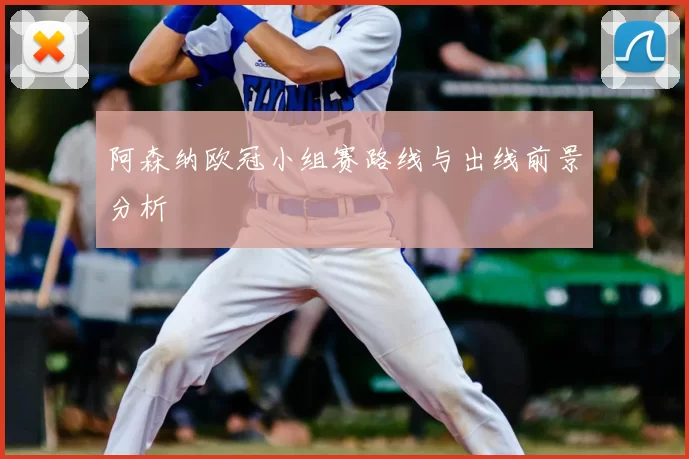 阿森纳欧冠小组赛路线与出线前景分析