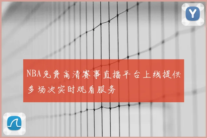 NBA免费高清赛事直播平台上线提供多场次实时观看服务