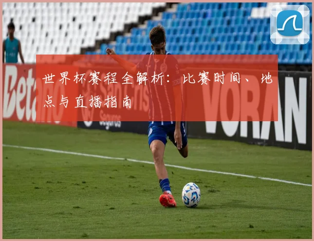 世界杯赛程全解析：比赛时间、地点与直播指南