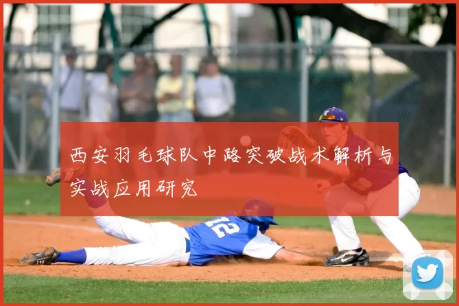 西安羽毛球队中路突破战术解析与实战应用研究