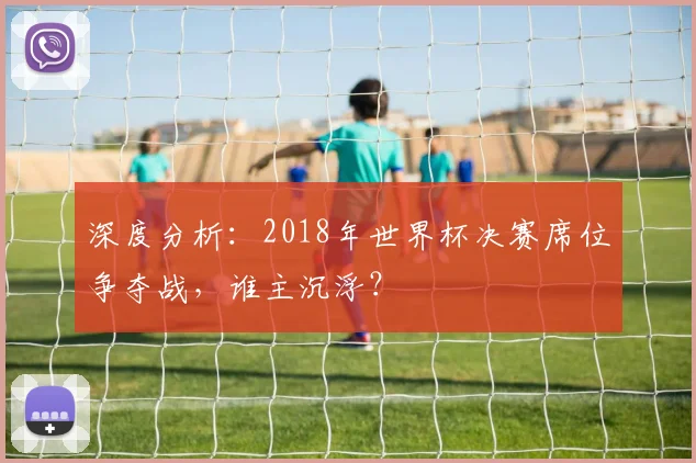 深度分析：2018年世界杯决赛席位争夺战，谁主沉浮？