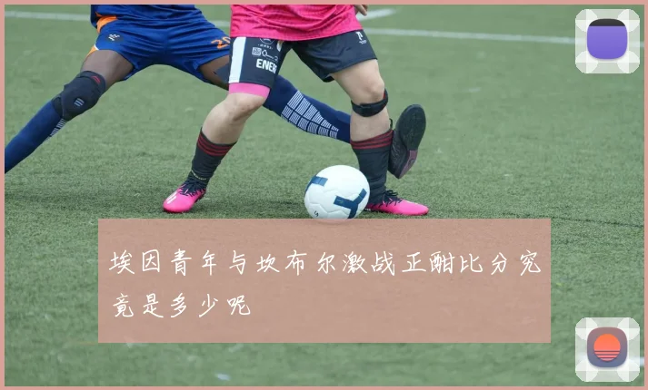 埃因青年与坎布尔激战正酣比分究竟是多少呢