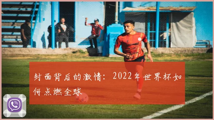 封面背后的激情：2022年世界杯如何点燃全球