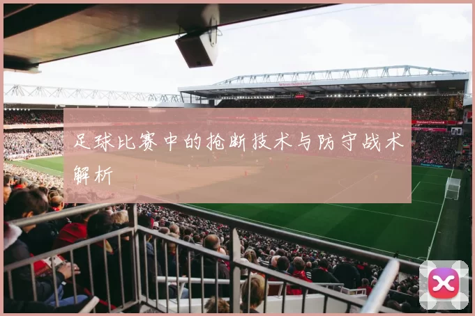 足球比赛中的抢断技术与防守战术解析