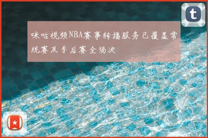 咪咕视频NBA赛事转播服务已覆盖常规赛及季后赛全场次