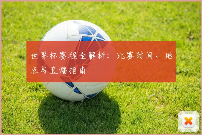 世界杯赛程全解析：比赛时间、地点与直播指南