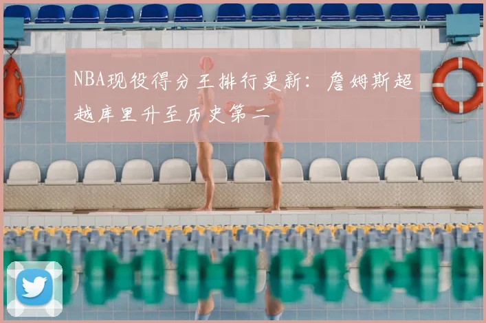 NBA现役得分王排行更新:詹姆斯超越库里升至历史第二